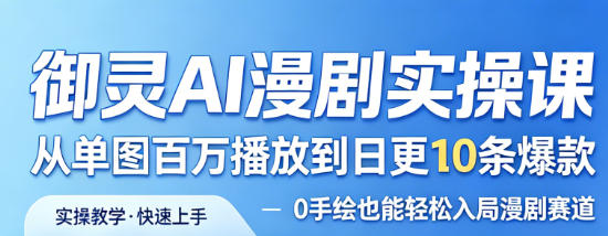 御灵AI漫剧实操课，从单图百万播放到日更10条爆款，0手绘也能轻松入局漫剧赛道-91搞钱