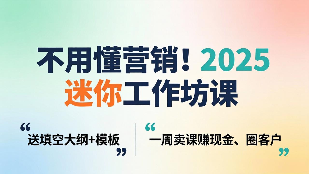 不用懂营销!2025 迷你工作坊课:送填空大纲 + 模板,一周卖课赚现金、圈客户-91搞钱