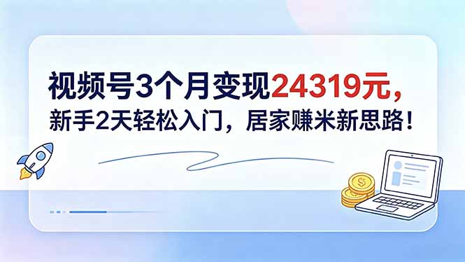 视频号3个月变现24319元，新手2天轻松入门，居家赚米新思路！-91搞钱