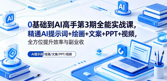 0基础到AI高手第3期全能实战课，精通AI提示词+绘画+文案+PPT+视频，全方位提升效率与副业收益-91搞钱