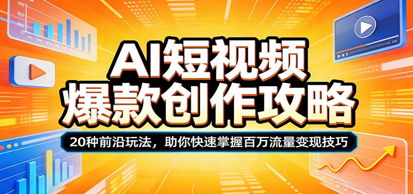 AI短视频爆款创作攻略：20种前沿玩法，助你快速掌握百万流量变现技巧-91搞钱
