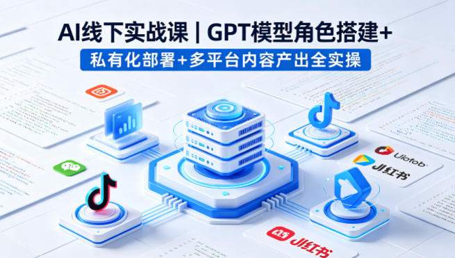 AI线下实战课，GPT模型角色搭建+私有化部署+多平台内容产出全实操-91搞钱