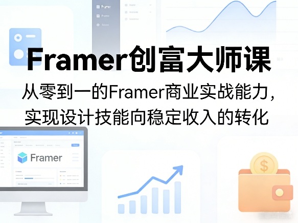 Framer创富大师课，从零到一的Framer商业实战能力，实现设计技能向稳定收入的转化-91搞钱