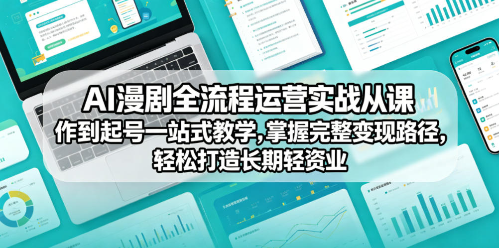 AI漫剧全流程运营实战课从创作到起号一站式教学，掌握完整变现路径，轻松打造长期轻资产副业-91搞钱