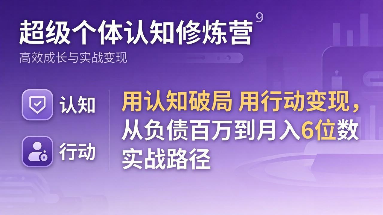 超级个体认知修炼营:用认知破局用行动变现,从负债百万到月入6位数实战路径-91搞钱
