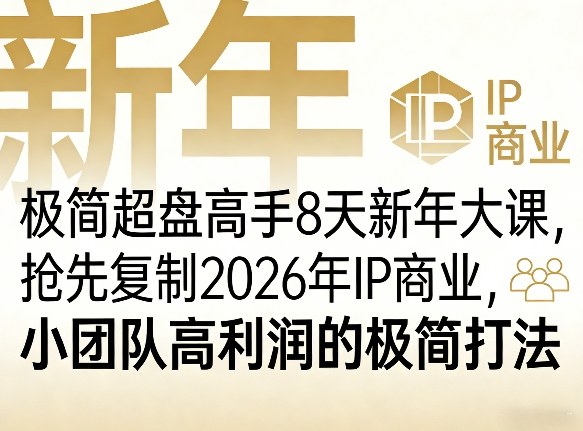 极简超盘高手8天新年大课(26年3月4-13日),抢先复制2026年IP商业,小团队高利润的极简打法-91搞钱