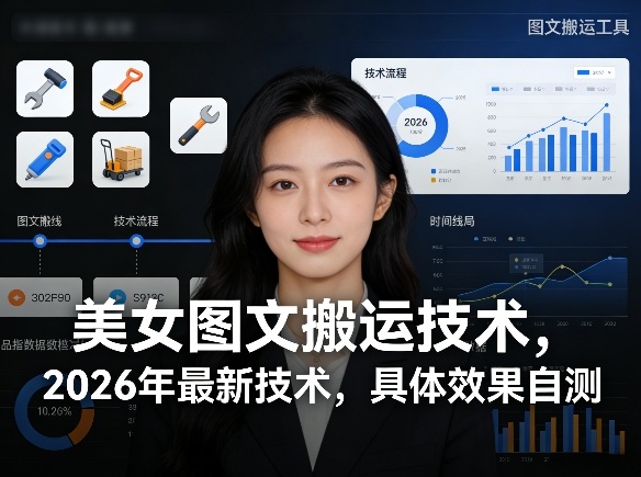 美女图文搬运技术，2026年最新技术，具体效果自测-91搞钱