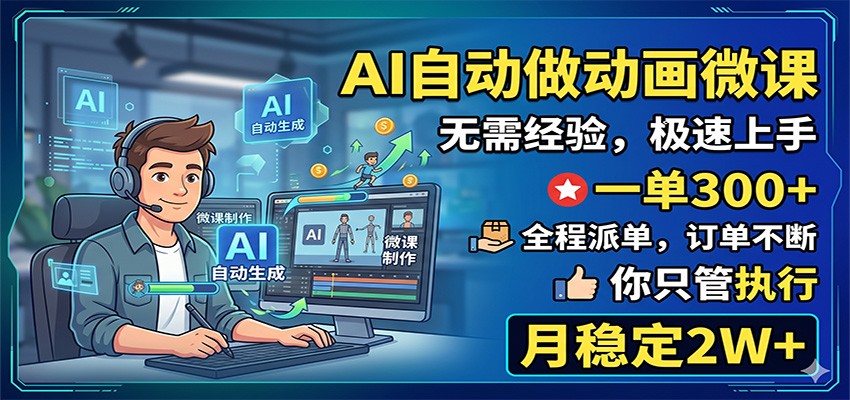AI自动做动画微课，一单300+，全程派单，你只管执行，月稳定2W+-91搞钱