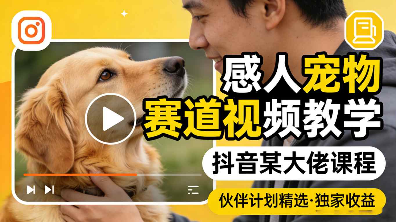 感人宠物赛道视频教学,抖音某大佬课程,可做伙伴计划精选独家收益-91搞钱