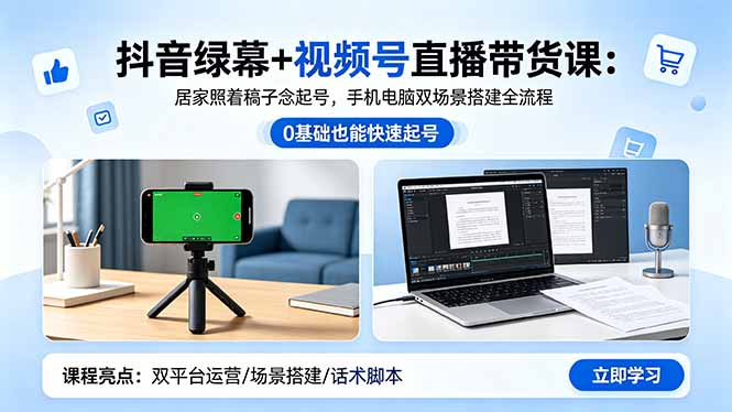 抖音绿幕+视频号直播带货课：居家照着稿子念起号，手机电脑双场景搭建全流程-91搞钱