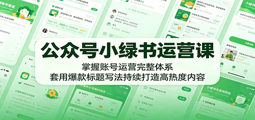 公众号小绿书运营课：掌握账号运营完整体系，套用爆款标题写法持续打造高热度内容-91搞钱