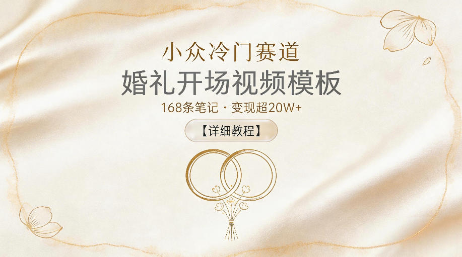 小众冷门赛道，婚礼开场视频模板，168条笔记，变现超20W+【详细教程】-91搞钱