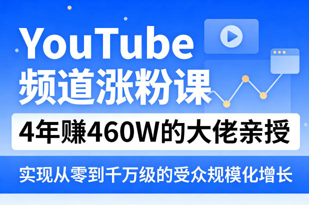 YouTube频道涨粉课,4年賺460W的大佬亲授,实现从零到千万级的受众规模化增长-91搞钱