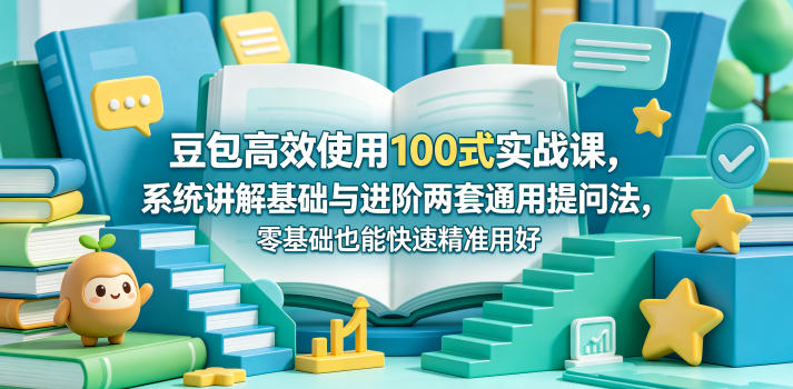 豆包高效使用100式实战课，系统讲解基础与进阶两套通用提问法，零基础也能快速精准用好豆包-91搞钱