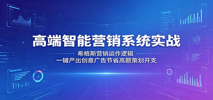 高端智能营销系统实战：希格斯营销运作逻辑，一键产出创意广告节省高额策划开支-91搞钱