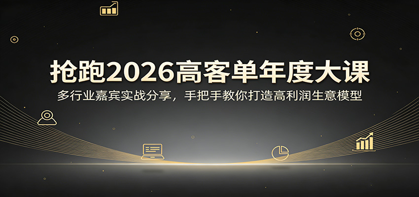 抢跑2026高客单年度大课:多行业嘉宾实战分享,手把手教你打造高利润生意模型-91搞钱