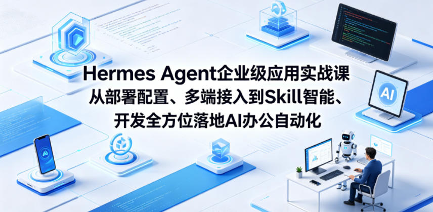 Hermes Agent企业级应用实战课从部署配置、多端接入到Skill智能开发全方位落地AI办公自动化-91搞钱