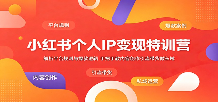 小红书个人IP变现特训营：解析平台规则与爆款逻辑，手把手教内容创作引流带货做私域-91搞钱