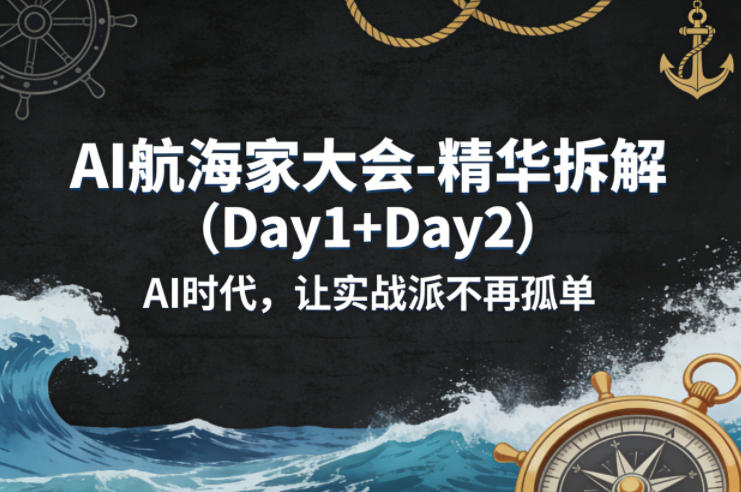AI航海家大会-精华拆解(Day1+Day2)AI时代，让实战派不再孤单-91搞钱