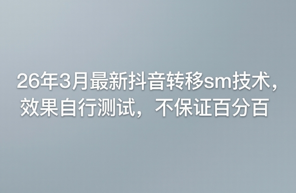 26年3月最新抖音转移sm技术,效果自行测试,不保证百分百-91搞钱