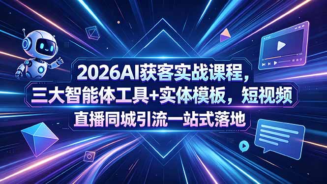 2026AI获客实战课程，三大智能体工具+实体模板，短视频直播同城引流一站式落地-91搞钱