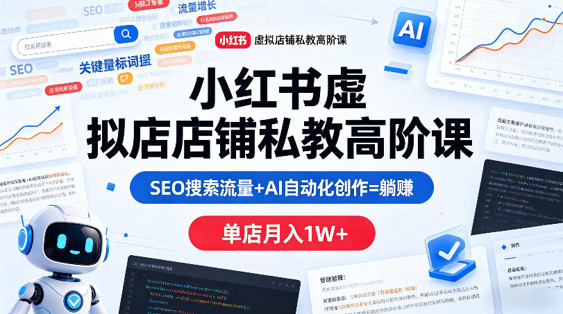 小红书虚拟店铺私教高阶课，SEO搜索流量+AI自动化创作=躺賺，单店月入1W+-91搞钱