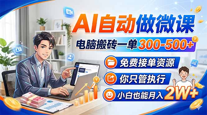 AI自动做微课，电脑搬砖一单300-500+，免费接单资源，你只管执行，小白也能月入2W+-91搞钱