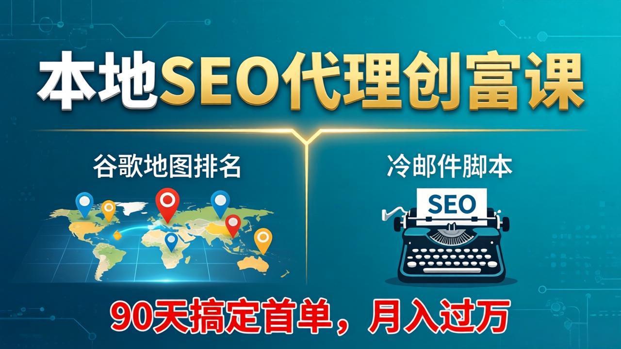 本地SEO代理创富课:谷歌地图排名+冷邮件脚本,90天搞定首单,月入过万实战体系-91搞钱