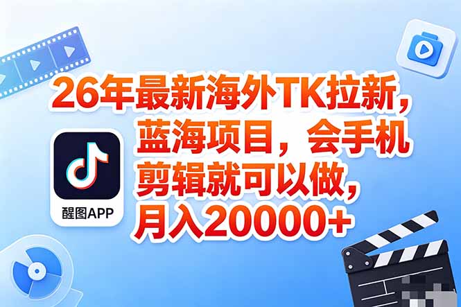 海外TK剪映拉新风口,蓝海轻创业,会手机剪辑实操稳赚月入2w+(保姆级课程-91搞钱