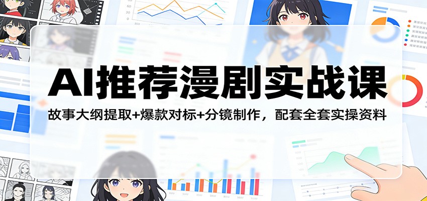 AI推荐漫剧实战课:故事大纲提取+爆款对标+分镜制作,配套全套实操资料-91搞钱