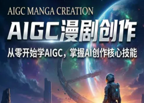 AIGC精品漫剧创作全流程解析,S级漫剧教学,从零开始学AIGC漫剧创作-91搞钱