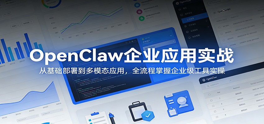 OpenClaw企业应用实战:从基础部署到多模态应用,全流程掌握企业级工具实操-91搞钱