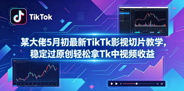 某大佬5月初最新TikTk影视切片教学，稳定过原创轻松拿Tk中视频收益-91搞钱