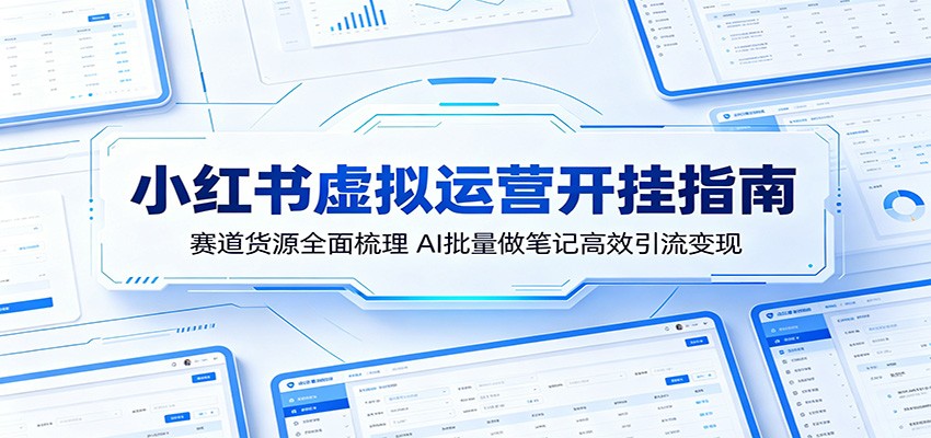 小红书虚拟运营开挂指南：赛道货源全面梳理，AI批量做笔记高效引流变现-91搞钱