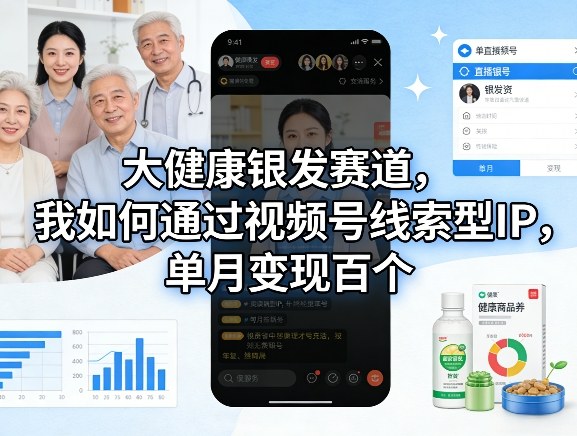 大健康银发赛道，我如何通过视频号线索型IP，单月变现百个-91搞钱
