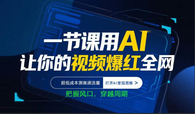 一节课用AI让你的视频爆红全网，超低成本测赛道流量，打开AI变现思维，把握风口，穿越周期-91搞钱