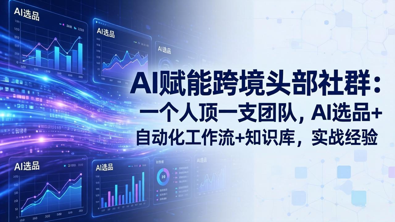 AI赋能跨境头部社群：一个人顶一支团队，AI选品+自动化工作流+知识库，实战经验-更新3月-91搞钱