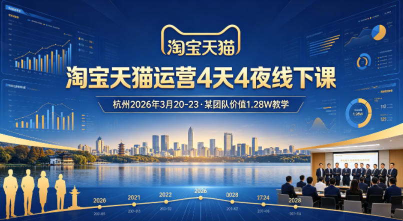 淘宝天猫运营4天4夜杭州2026年3月20-23线下课，某团队价值1.28W的教学-91搞钱