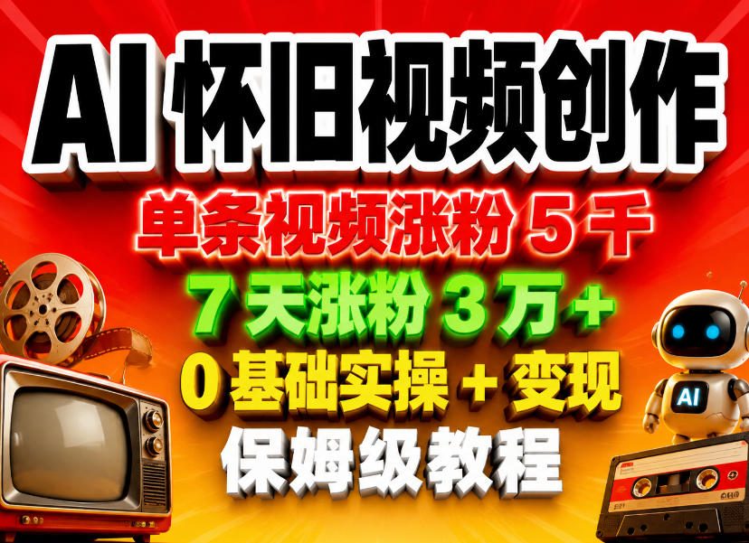 AI怀旧视频创作,单条视频涨粉5千,7天涨粉3W+,0基础实操+变现保姆级教程-91搞钱