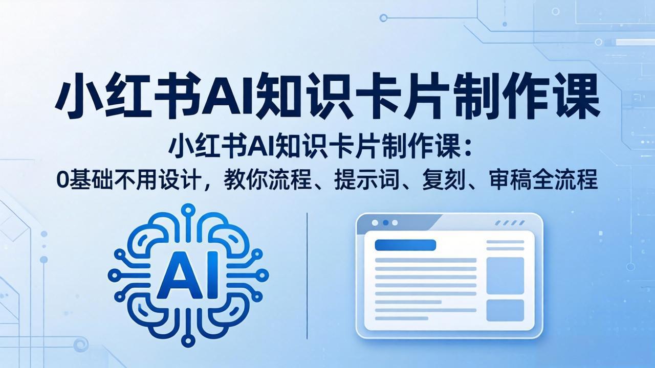 小红书AI知识卡片制作课：0基础不用设计，教你流程、提示词、复刻、审稿全流程-91搞钱