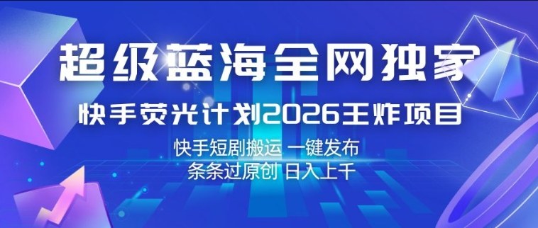 超级蓝海全网独家，快手荧光计划2026王炸项目，日入1k+，快手短剧搬运，一键发布，条条过原创【揭秘】-91搞钱