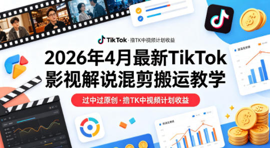 26年4月最新TikTok影视解说混剪搬运教学，过中过原创，撸TK中视频计划收益-91搞钱