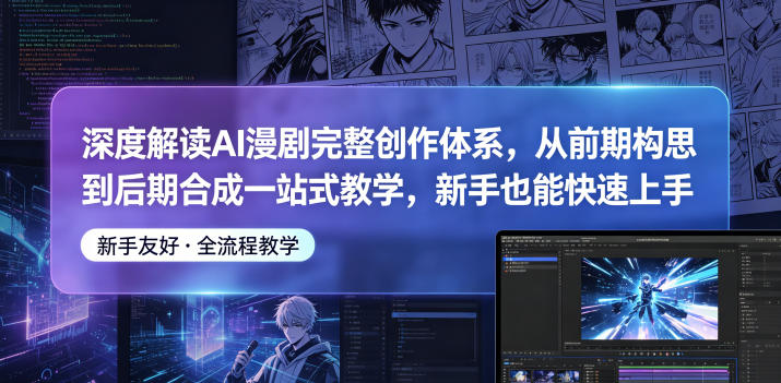 深度解读AI漫剧完整创作体系，从前期构思到后期合成一站式教学，新手也能快速上手-91搞钱