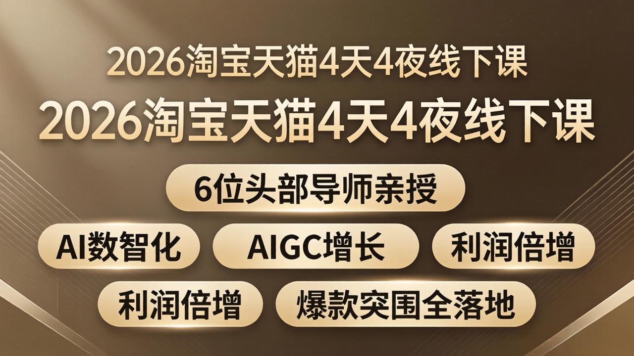 2026淘宝天猫4天4夜线下课：6位头部导师亲授，AI数智化+AIGC增长+利润倍增+爆款突围全落地-91搞钱