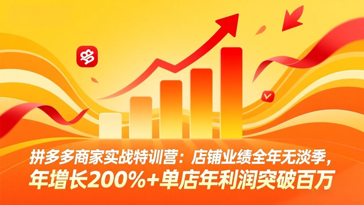 拼多多商家实战特训营：店铺业绩全年无淡季，年增长200%+单店年利润突破百万(26年4月2日更新-91搞钱
