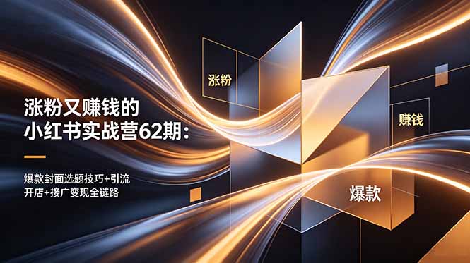 涨粉又赚钱的小红书实战营62期：爆款封面选题技巧+引流开店+接广变现全链路-91搞钱