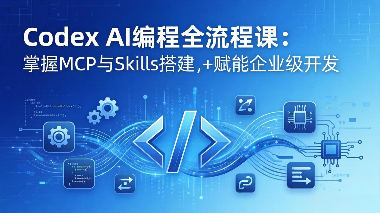 Codex AI编程全流程课:模块化教学+双项目实战,掌握MCP与Skills搭建,赋能企业级开发-91搞钱