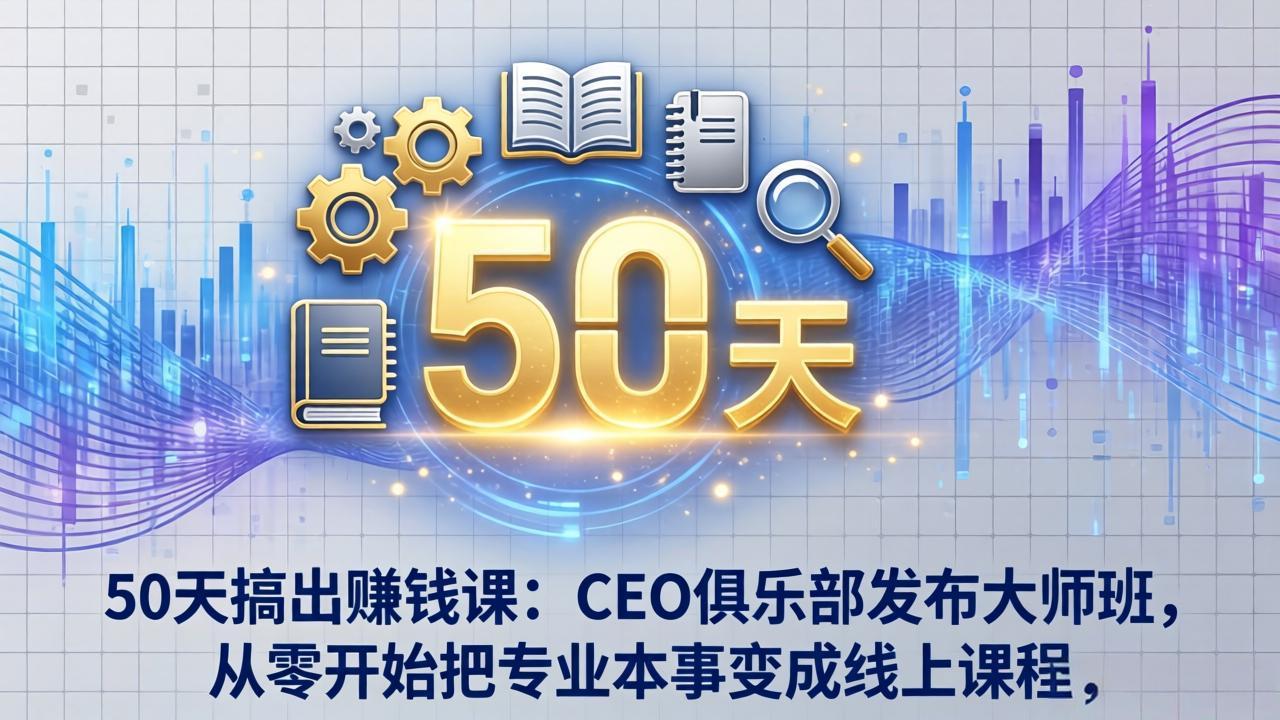 50天搞出赚钱课:CEO俱乐部发布大师班,从零开始把专业本事变成线上课程-91搞钱
