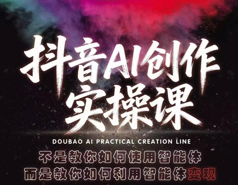 抖音AI创作实操课，不是教你如何使用智能体而是教你如何利用智能体变现(更新5月)-91搞钱