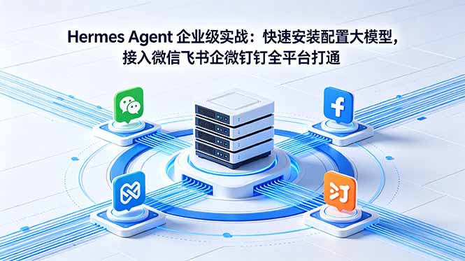 Hermes Agent 企业级实战:快速安装配置大模型,接入微信飞书企微钉钉全平台打通-91搞钱